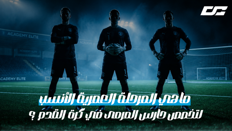ما هي المرحلة العمرية الأنسب لتخصص حارس المرمى في كرة القدم؟